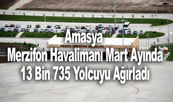 Amasya Merzifon Havalimanı Mart Ayında 13 Bin 735 Yolcuyu Ağırladı