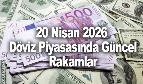20 Nisan 2026: Döviz Piyasasında Güncel Rakamlar