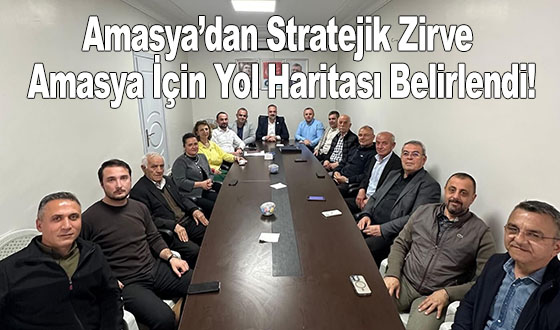 Amasya’dan Stratejik Zirve: Amasya İçin Yol Haritası Belirlendi!