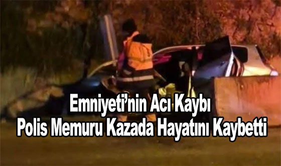 Emniyeti’nin Acı Kaybı: Polis Memuru Kazada Hayatını Kaybetti