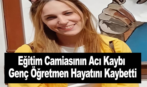 Eğitim Camiasının Acı Kaybı: Genç Öğretmen Hayatını Kaybetti