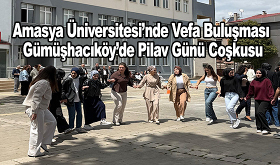 Amasya Üniversitesi’nde Vefa Buluşması: Gümüşhacıköy’de Pilav Günü Coşkusu