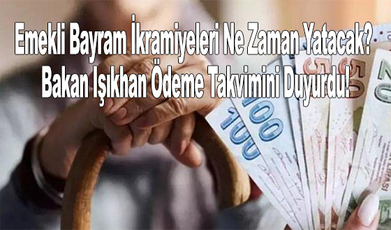 Emekli Bayram İkramiyeleri Ne Zaman Yatacak? Bakan Işıkhan Ödeme Takvimini Duyurdu!