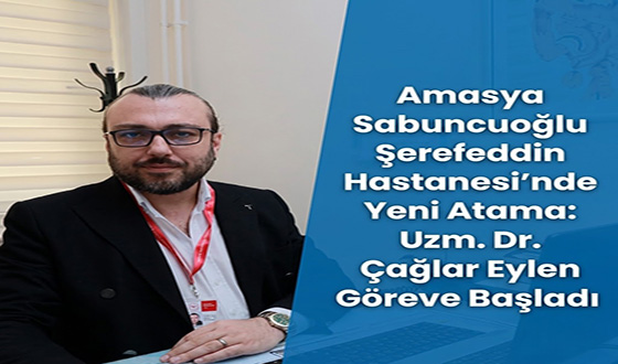 Amasya Sabuncuoğlu Şerefeddin Hastanesi’nde Yeni Atama: Uzm. Dr. Çağlar Eylen Göreve Başladı