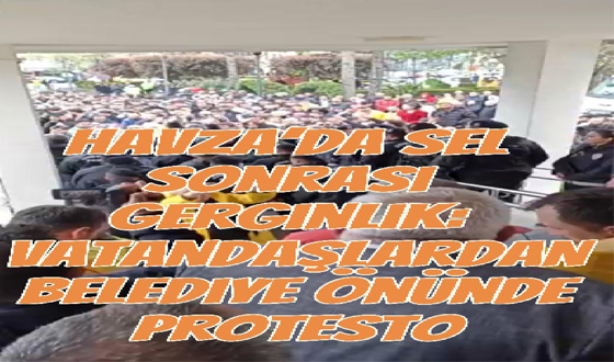 Havza’da Sel Sonrası Gerginlik: Vatandaşlardan Belediye Önünde Protesto