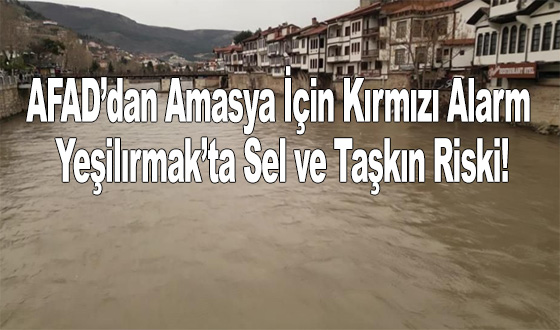 AFAD’dan Amasya İçin Kırmızı Alarm: Yeşilırmak’ta Sel ve Taşkın Riski!