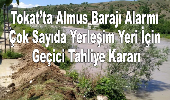 Tokat’ta Almus Barajı Alarmı: Çok Sayıda Yerleşim Yeri İçin Geçici Tahliye Kararı