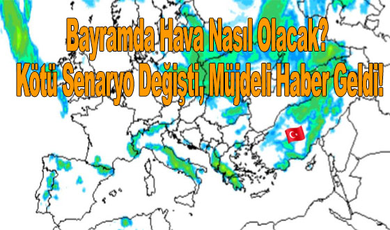 Bayramda Hava Nasıl Olacak? Kötü Senaryo Değişti, Müjdeli Haber Geldi!