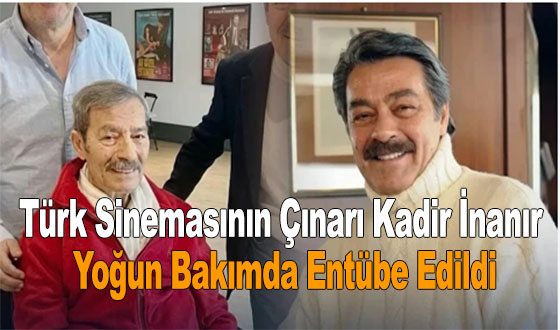 Türk Sinemasının Çınarı Kadir İnanır Yoğun Bakımda Entübe Edildi