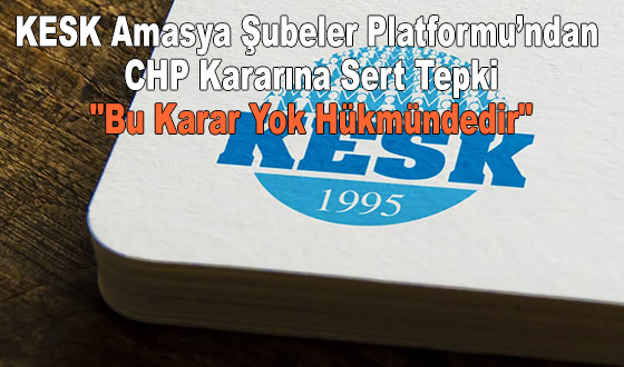 KESK Amasya Şubeler Platformu’ndan CHP Kararına Sert Tepki: 