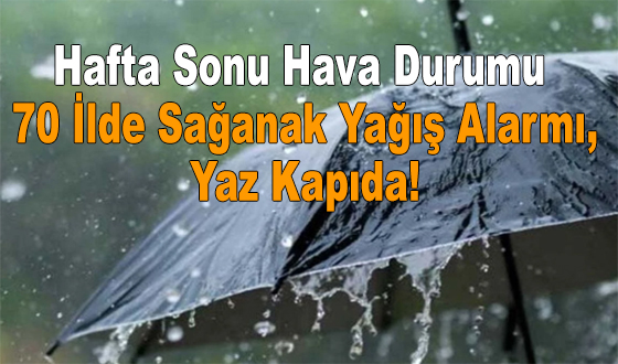 Hafta Sonu Hava Durumu: 70 İlde Sağanak Yağış Alarmı, Yaz Kapıda!