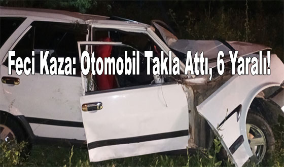 Feci Kaza: Otomobil Takla Attı, 6 Yaralı Var!