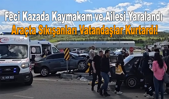 Feci Kazada Kaymakam ve Ailesi Yaralandı: Araçta Sıkışanları Vatandaşlar Kurtardı!