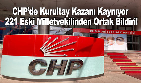CHP’de Kurultay Kazanı Kaynıyor: 221 Eski Milletvekilinden Ortak Bildiri!