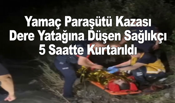 Yamaç Paraşütü Kazası: Dere Yatağına Düşen Sağlıkçı 5 Saatte Kurtarıldı