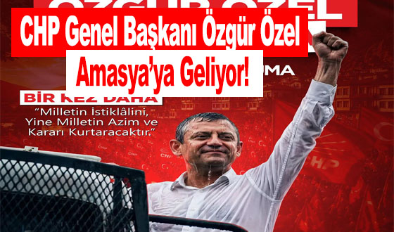 CHP Genel Başkanı Özgür Özel Amasya’ya Geliyor!