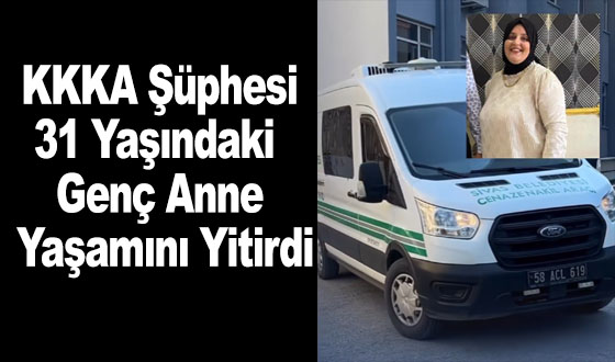 KKKA Şüphesi: 31 Yaşındaki Genç Anne Yaşamını Yitirdi