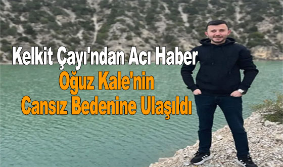 Kelkit Çayı'ndan Acı Haber Geldi: Oğuz Kale'nin Cansız Bedenine Ulaşıldı