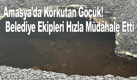 Amasya’da Korkutan Göçük! Belediye Ekipleri Hızla Müdahale Etti