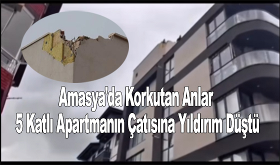 Amasya'da Korkutan Anlar: 5 Katlı Apartmanın Çatısına Yıldırım Düştü