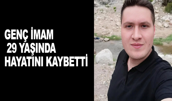 GENÇ İMAM 29 YAŞINDA HAYATINI KAYBETTİ