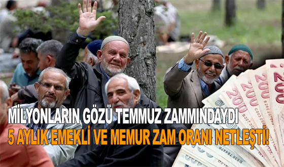 MİLYONLARIN GÖZÜ TEMMUZ ZAMMINDAYDI: 5 AYLIK EMEKLİ VE MEMUR ZAM ORANI NETLEŞTİ!