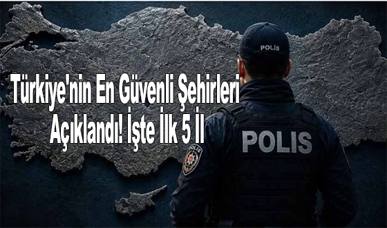 Türkiye'nin En Güvenli Şehirleri Açıklandı! İşte İlk 5 İl