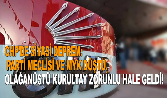 CHP’DE SİYASİ DEPREM: PARTİ MECLİSİ VE MYK DÜŞTÜ, OLAĞANÜSTÜ KURULTAY ZORUNLU HALE GELDİ!