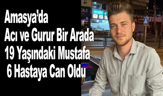 Amasya’da Acı ve Gurur Bir Arada 19 Yaşındaki Mustafa 6 Hastaya Can Oldu 