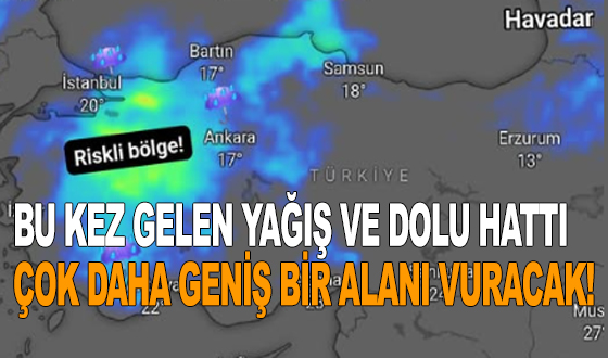 BU KEZ GELEN YAĞIŞ VE DOLU HATTI ÇOK DAHA GENİŞ BİR ALANI VURACAK!