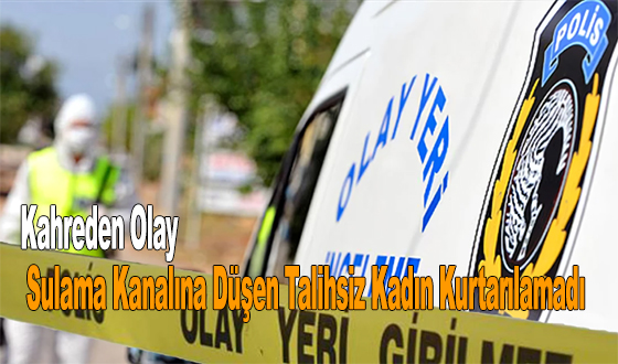 Kahreden Olay: Sulama Kanalına Düşen Talihsiz Kadın Kurtarılamadı