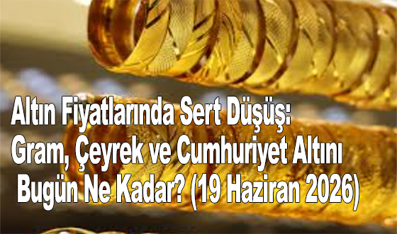 Altın Fiyatlarında Sert Düşüş: Gram, Çeyrek ve Cumhuriyet Altını Bugün Ne Kadar? (19 Haziran 2026)