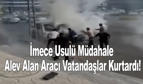 İmece Usulü Müdahale: Alev Alan Aracı Vatandaşlar Kurtardı!