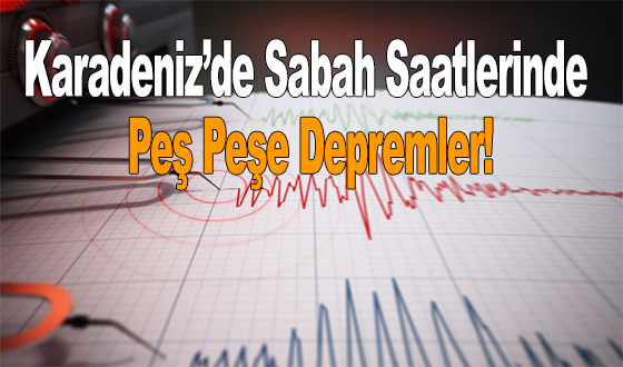 Karadeniz’de Sabah Saatlerinde Peş Peşe Depremler!