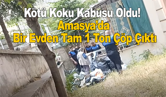 Kötü Koku Kabusu Oldu! Amasya’da Bir Evden Tam 1 Ton Çöp Çıktı