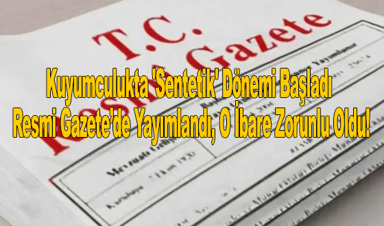 Kuyumculukta 'Sentetik' Dönemi Başladı: Resmi Gazete’de Yayımlandı, O İbare Zorunlu Oldu!