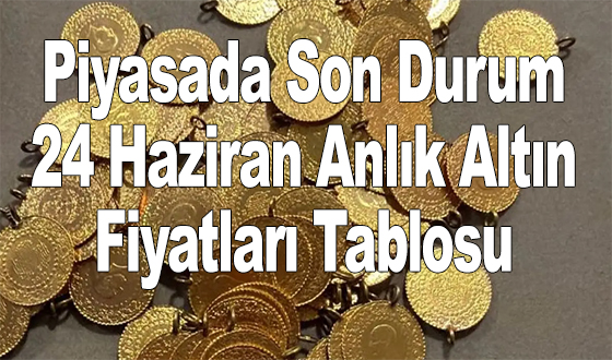 Piyasada Son Durum: 24 Haziran Anlık Altın Fiyatları Tablosu
