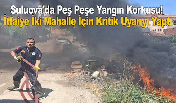 Suluova'da Peş Peşe Yangın Korkusu! İtfaiye İki Mahalle İçin Kritik Uyarıyı Yaptı