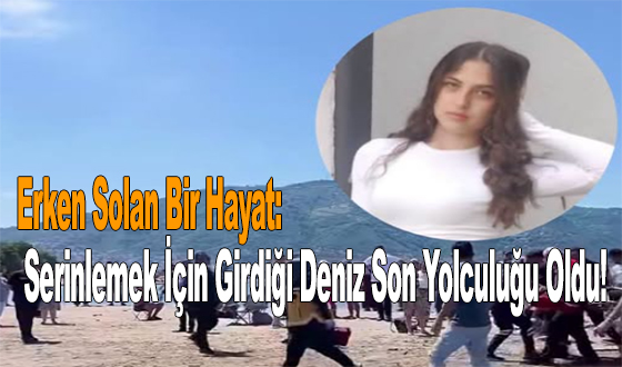 Erken Solan Bir Hayat: Serinlemek İçin Girdiği Deniz Son Yolculuğu Oldu!