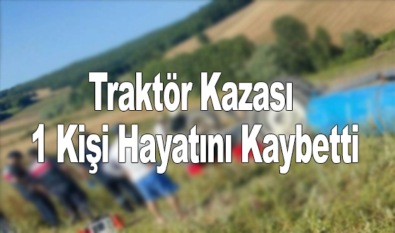 Traktör Kazası: 1 Kişi Hayatını Kaybetti