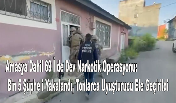 Amasya Dahil 69 İlde Dev Narkotik Operasyonu: Bin 5 Şüpheli Yakalandı, Tonlarca Uyuşturucu Ele Geçirildi