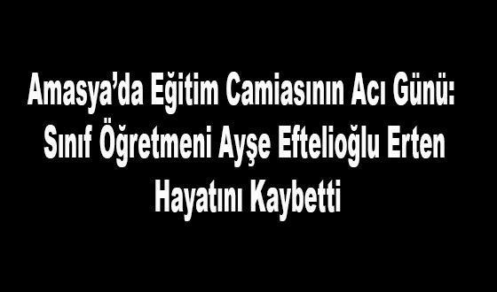 Eğitim Camiasının Acı Günü: Sınıf Öğretmeni Ayşe Eftelioğlu Erten Hayatını Kaybetti