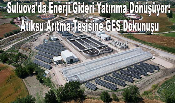 Suluova'da Enerji Gideri Yatırıma Dönüşüyor: Atıksu Arıtma Tesisine GES Dokunuşu
