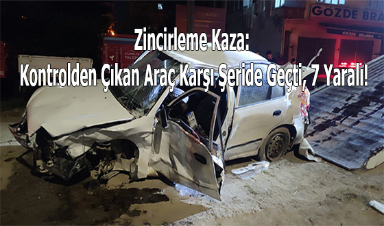 Zincirleme Kaza: Kontrolden Çıkan Araç Karşı Şeride Geçti, 7 Yaralı!