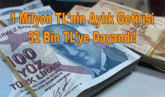 1 Milyon TL’nin Aylık Getirisi 32 Bin TL’ye Dayandı! 