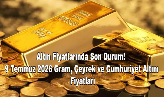 Altın Fiyatlarında Son Durum! 9 Temmuz 2026 Gram, Çeyrek ve Cumhuriyet Altını Fiyatları