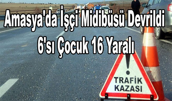Amasya'da İşçi Midibüsü Devrildi: 6'sı Çocuk 16 Yaralı