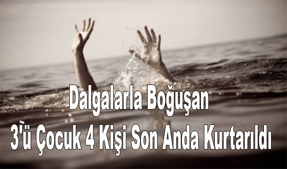 Dalgalarla Boğuşan 3'ü Çocuk 4 Kişi Son Anda Kurtarıldı