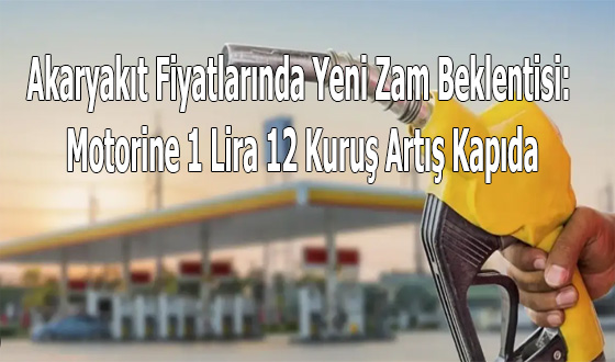 Akaryakıt Fiyatlarında Yeni Zam Beklentisi: Motorine 1 Lira 12 Kuruş Artış Kapıda