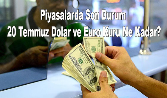 Piyasalarda Son Durum: 20 Temmuz Dolar ve Euro Kuru Ne Kadar?